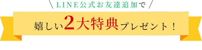 LINE公式お友達追加で嬉しい2大特典プレゼント！